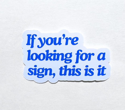 If You're Looking for a Sign, This is It - Vinyl Sticker